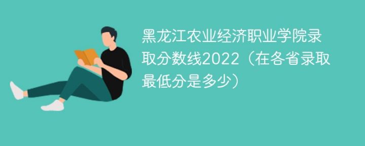 黑龙江农业经济职业学院2022年各省录取分数线一览表「最低分+最低位次+省控线」-广东技校排名网