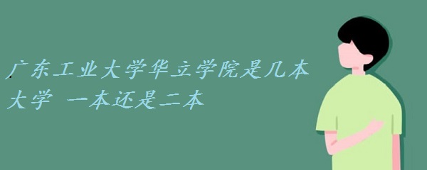 广东工业大学华立学院是几本大学 一本还是二本？-广东技校排名网