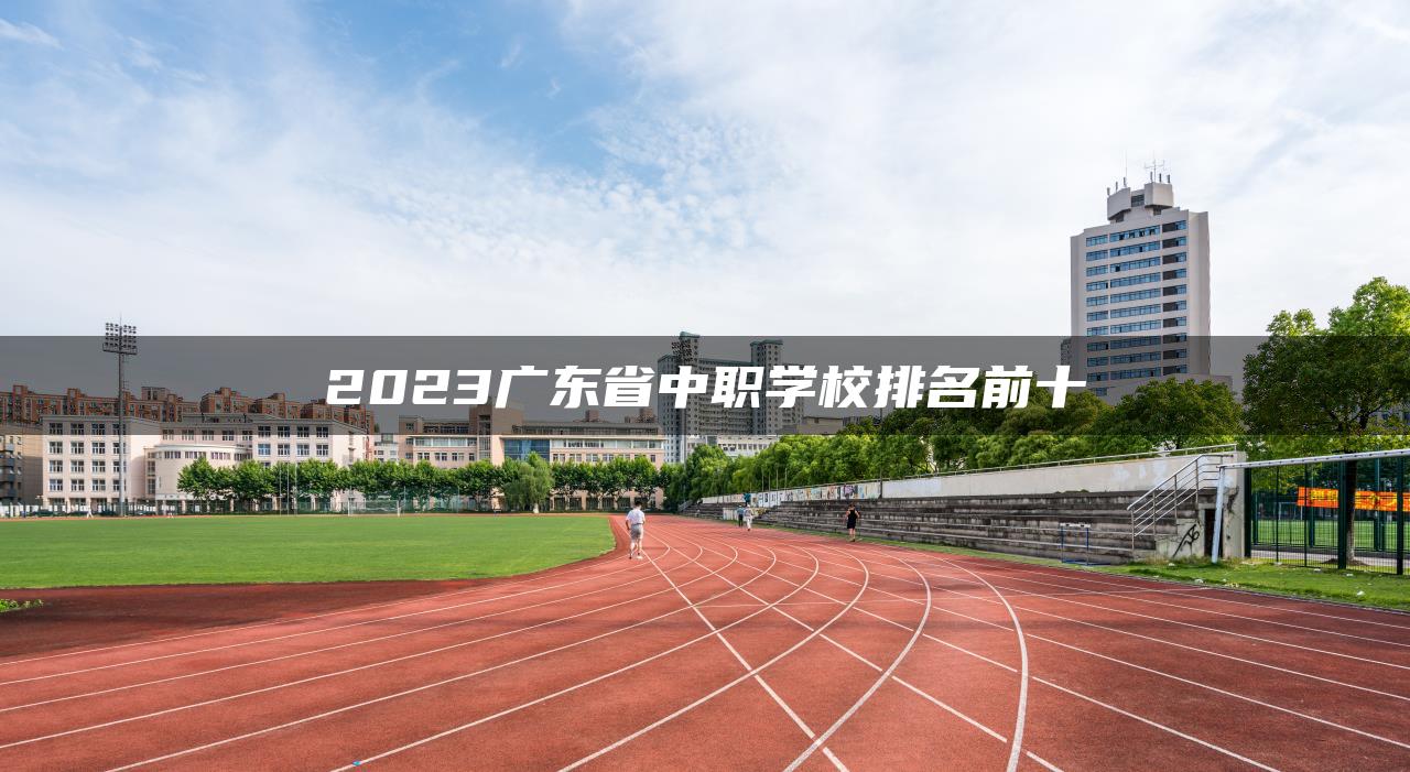 2023广东省中职学校排名前十