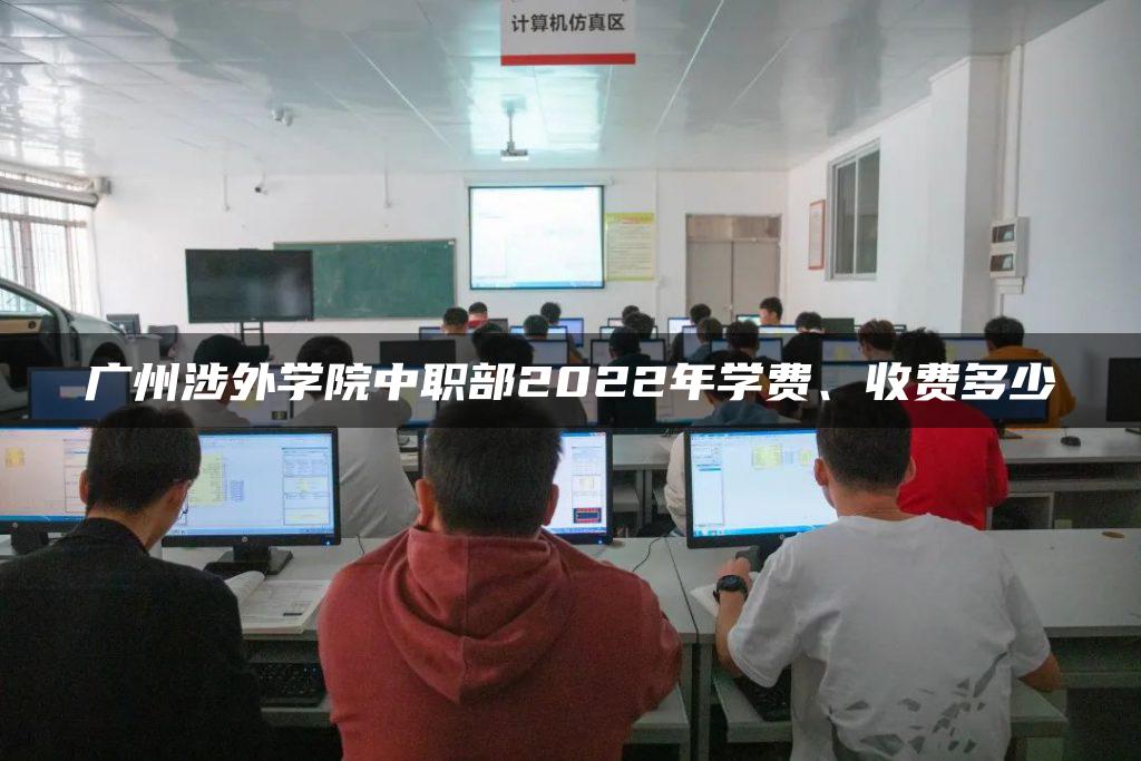 广州涉外学院中职部2022年学费、收费多少