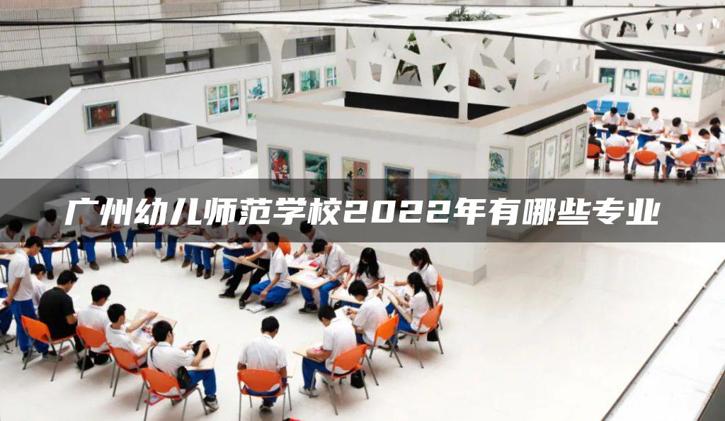 广州幼儿师范学校2022年有哪些专业