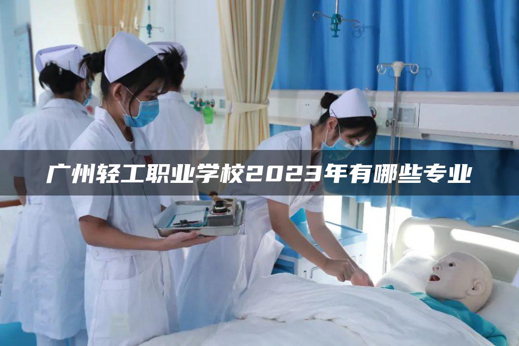 广州轻工职业学校2023年有哪些专业