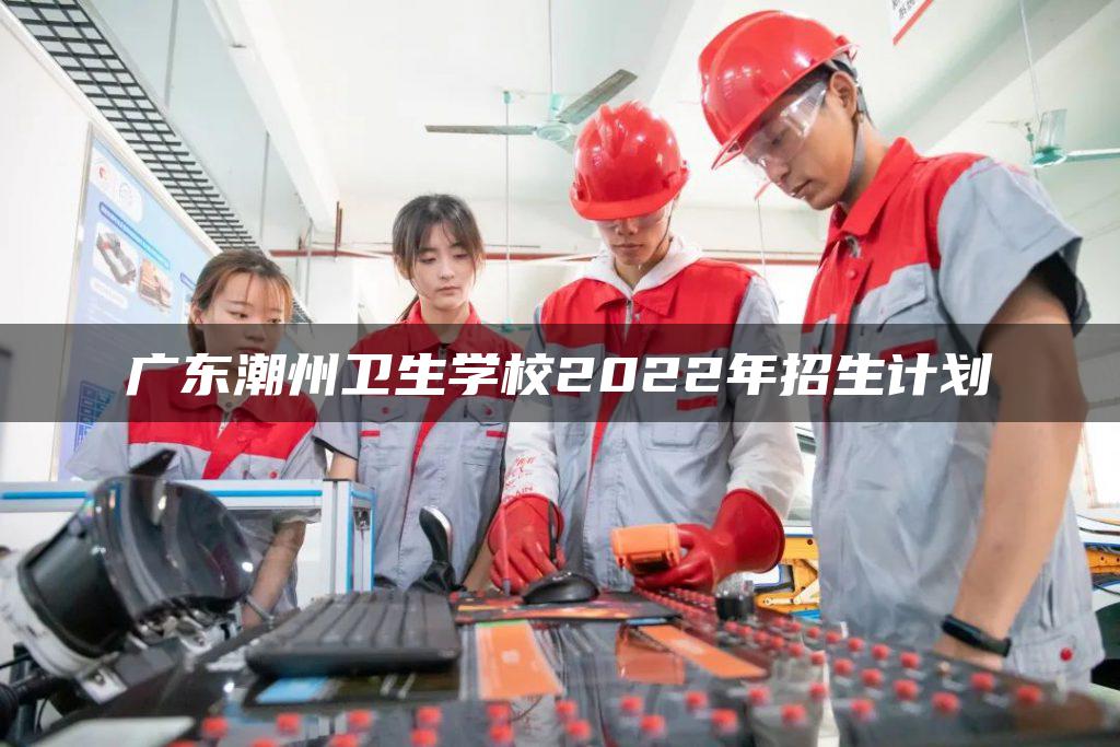 广东潮州卫生学校2022年招生计划