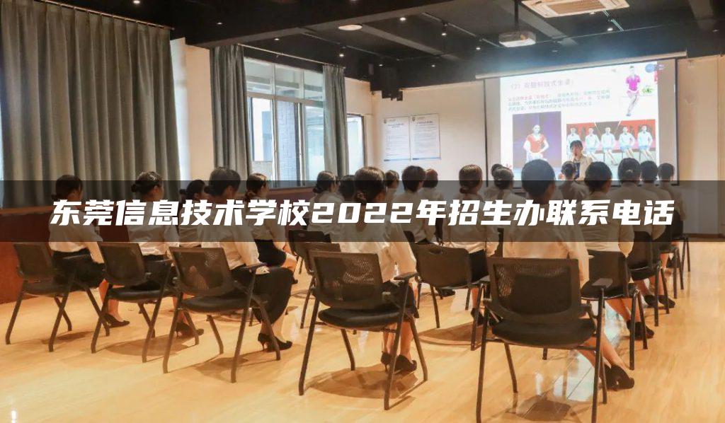 东莞信息技术学校2022年招生办联系电话