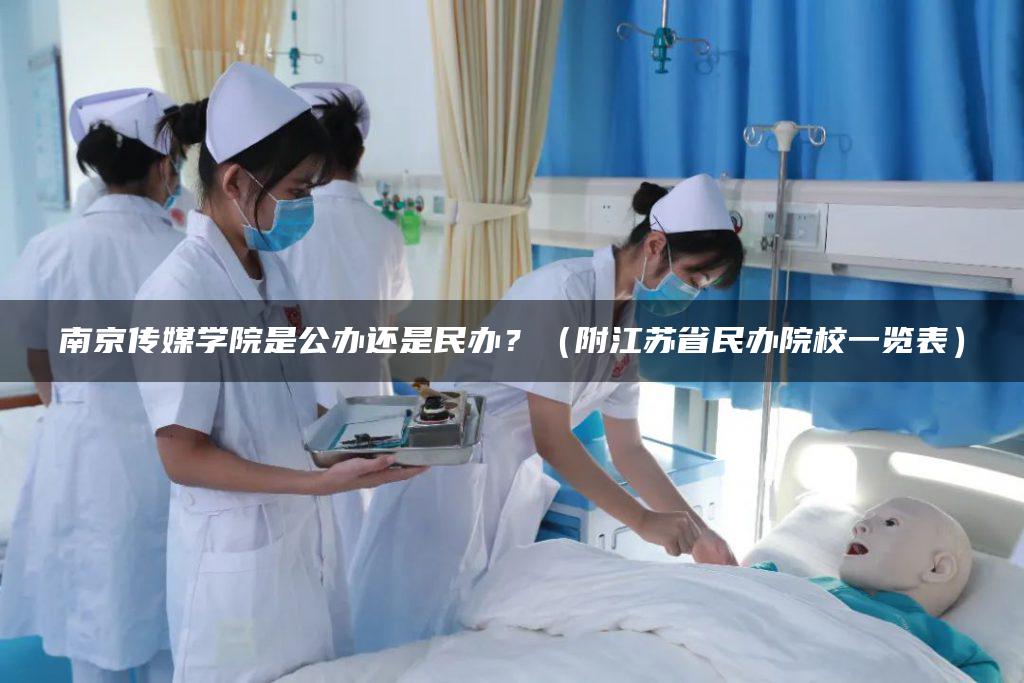 南京传媒学院是公办还是民办？（附江苏省民办院校一览表）