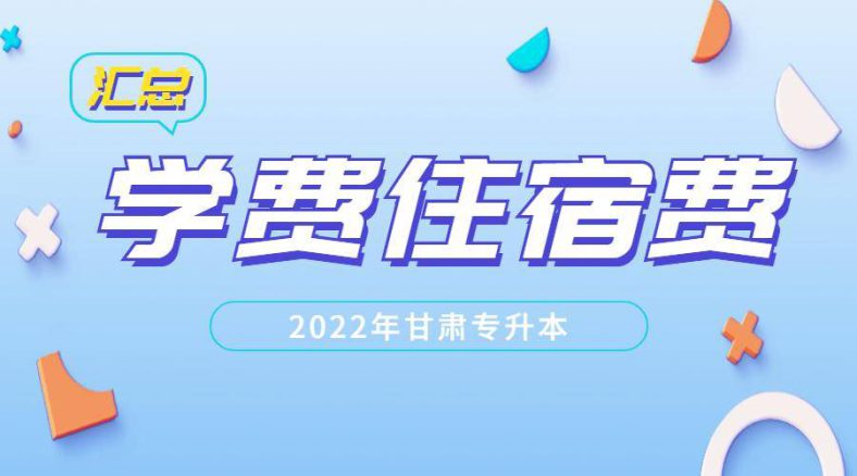 甘肃省专升本院校汇总（附：各校学费、住宿费信息）-1