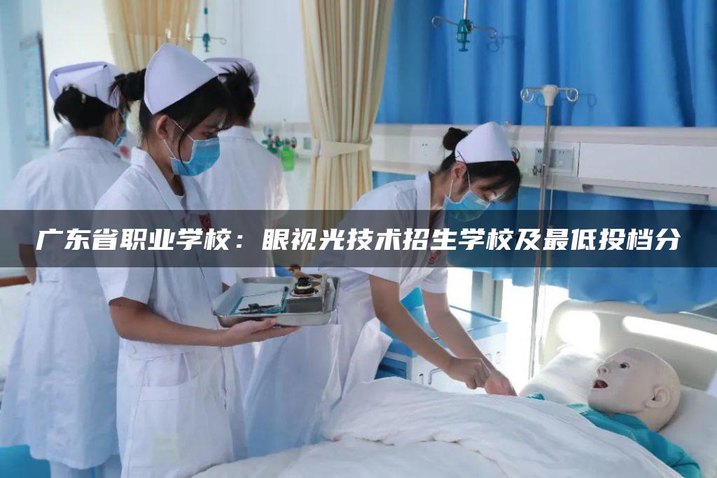 广东省职业学校：眼视光技术招生学校及最低投档分