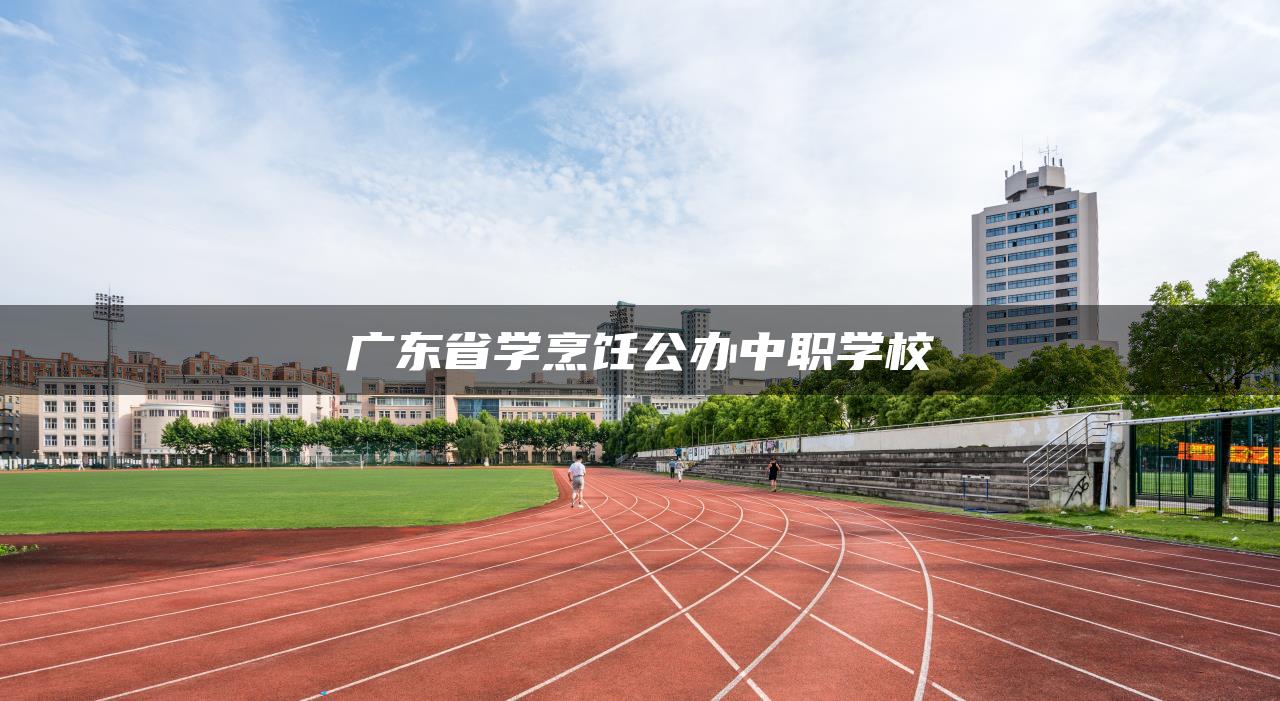 广东省学烹饪公办中职学校