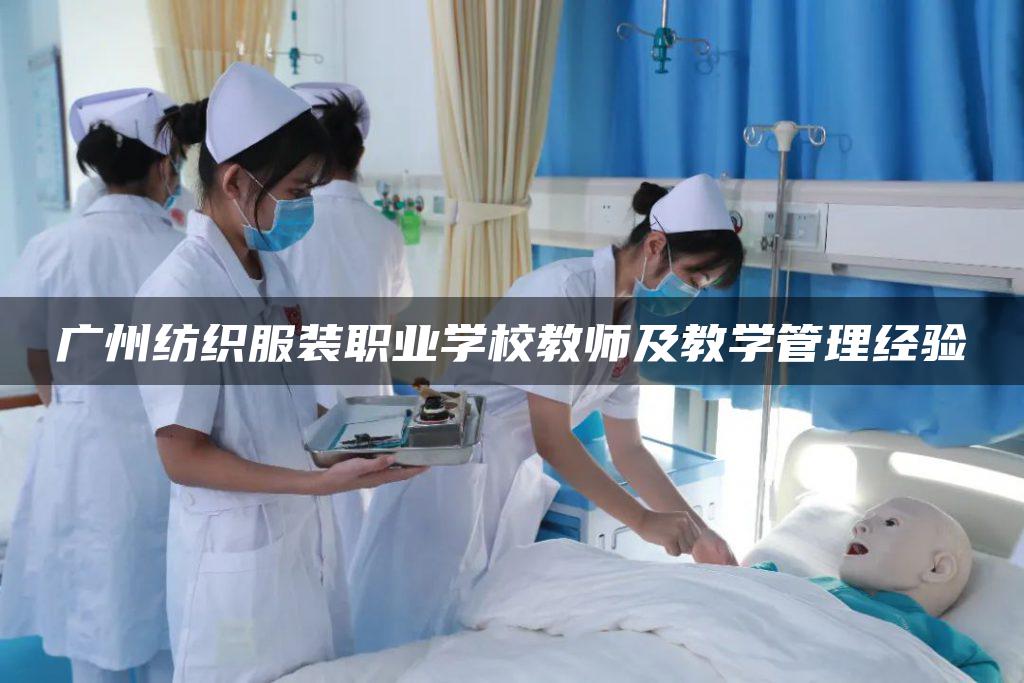 广州纺织服装职业学校教师及教学管理经验