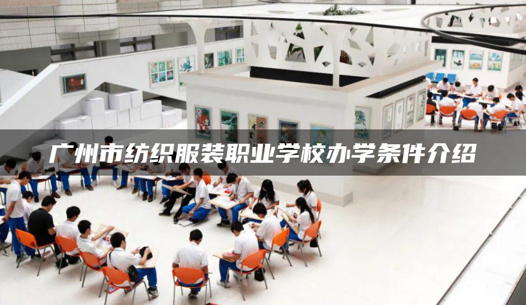 广州市纺织服装职业学校办学条件介绍