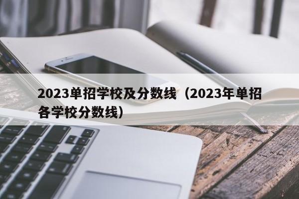 2023單招學校及分數線（2023年單招各學校分數線）-廣東技校排名網