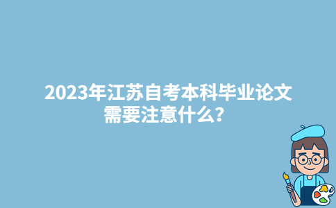 2023年江苏自考本科毕业论文需要注意什么？-广东技校排名网