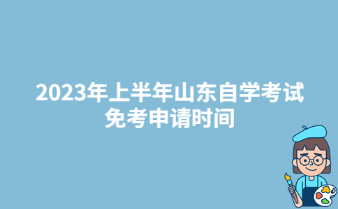 2023年上半年山东自学考试免考申请时间：5月17日-19日-广东技校排名网