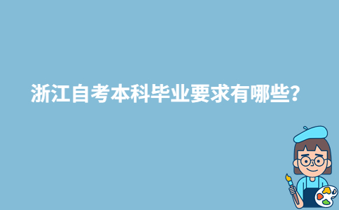 浙江自考本科毕业要求有哪些？-广东技校排名网