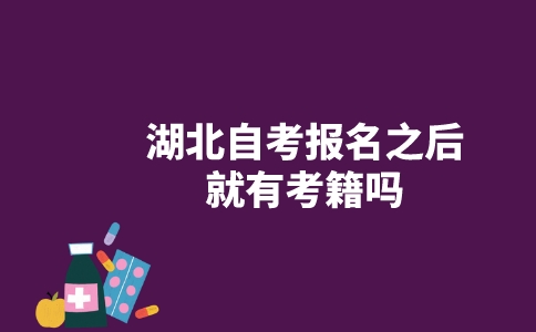 湖北自考报名之后就有考籍吗？-广东技校排名网