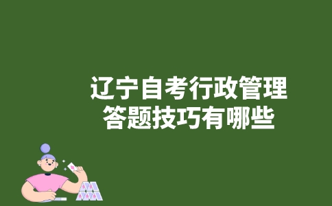 辽宁自考行政管理答题技巧有哪些？-广东技校排名网